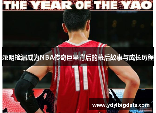 姚明捡漏成为NBA传奇巨星背后的幕后故事与成长历程