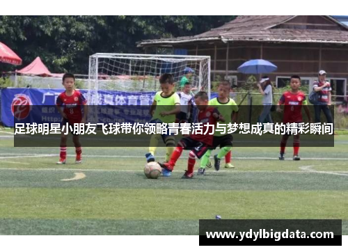 足球明星小朋友飞球带你领略青春活力与梦想成真的精彩瞬间