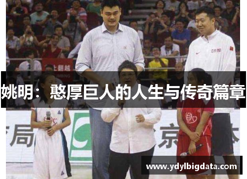 姚明：憨厚巨人的人生与传奇篇章