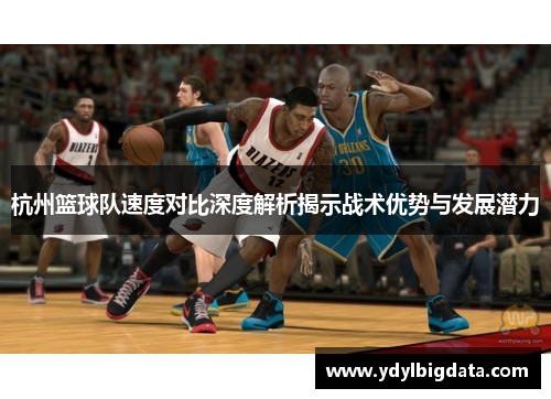杭州篮球队速度对比深度解析揭示战术优势与发展潜力