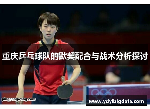 重庆乒乓球队的默契配合与战术分析探讨
