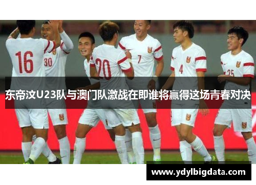 东帝汶U23队与澳门队激战在即谁将赢得这场青春对决